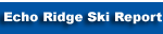 CLICK HERE - Echo Ridge Ski Report